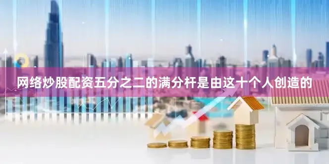 网络炒股配资五分之二的满分杆是由这十个人创造的