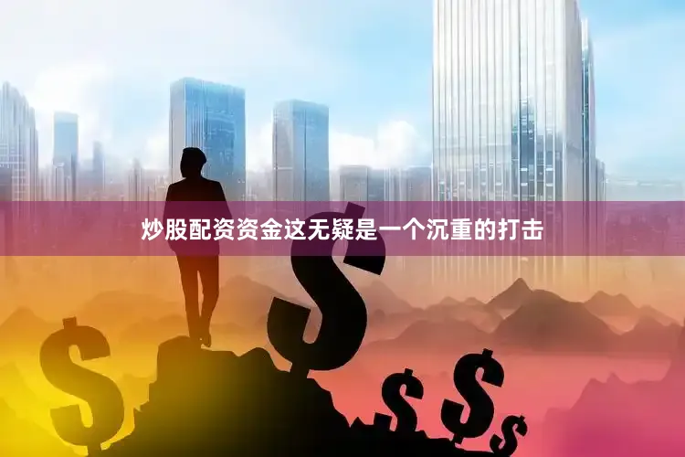 炒股配资资金这无疑是一个沉重的打击