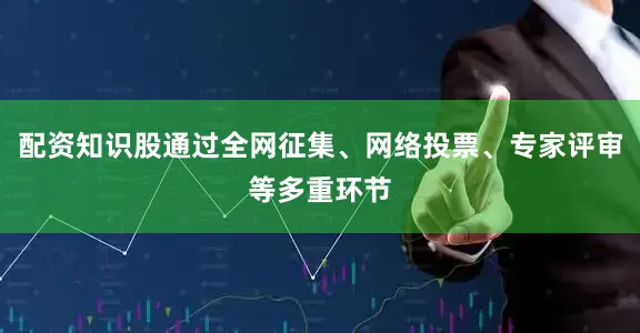 配资知识股通过全网征集、网络投票、专家评审等多重环节