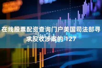 在线股票配资查询门户美国司法部寻求没收涉案的 127