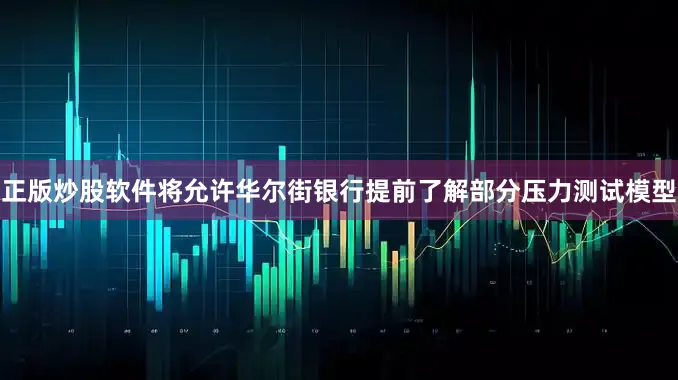 正版炒股软件将允许华尔街银行提前了解部分压力测试模型