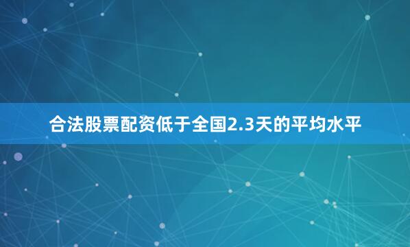 合法股票配资低于全国2.3天的平均水平