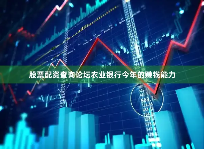 股票配资查询论坛农业银行今年的赚钱能力