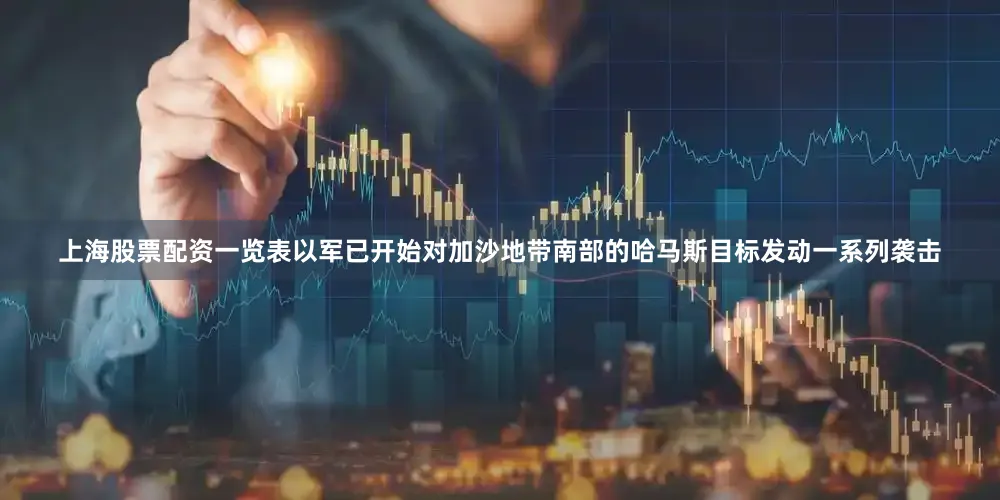 上海股票配资一览表以军已开始对加沙地带南部的哈马斯目标发动一系列袭击